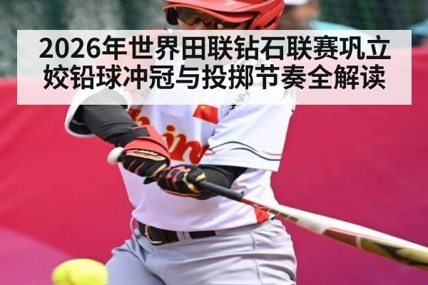 2026年世界田联钻石联赛巩立姣铅球冲冠与投掷节奏全解读 | pg