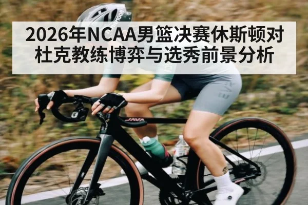 2026年NCAA男篮决赛休斯顿对杜克教练博弈与选秀前景分析
