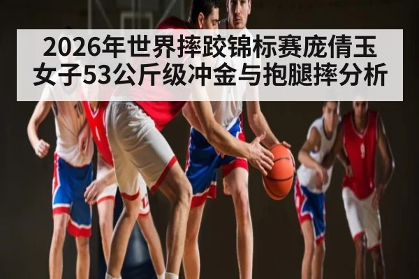 2026年世界摔跤锦标赛庞倩玉女子53公斤级冲金与抱腿摔分析