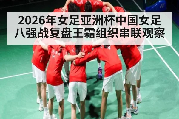 2026年女足亚洲杯中国女足八强战复盘王霜组织串联观察 | pg