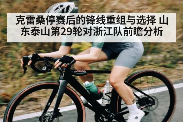 克雷桑停赛后的锋线重组与选择 山东泰山第29轮对浙江队前瞻分析 | pg